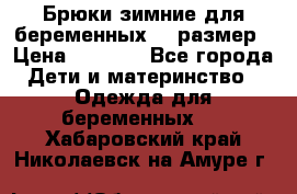 Брюки зимние для беременных 46 размер › Цена ­ 1 500 - Все города Дети и материнство » Одежда для беременных   . Хабаровский край,Николаевск-на-Амуре г.